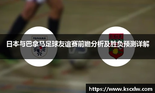 日本与巴拿马足球友谊赛前瞻分析及胜负预测详解