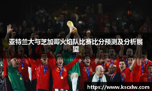 亚特兰大与芝加哥火焰队比赛比分预测及分析展望