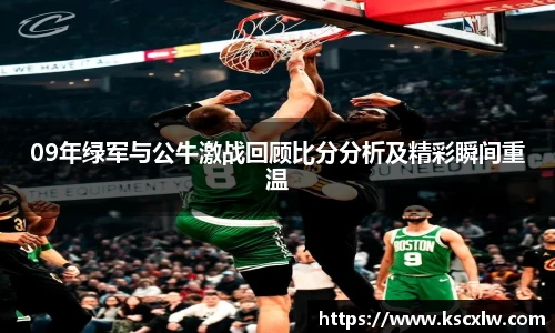 09年绿军与公牛激战回顾比分分析及精彩瞬间重温