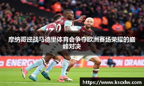 摩纳哥迎战马德里体育会争夺欧洲赛场荣耀的巅峰对决