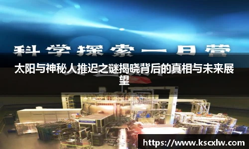 太阳与神秘人推迟之谜揭晓背后的真相与未来展望