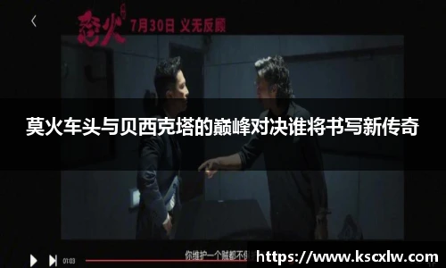 莫火车头与贝西克塔的巅峰对决谁将书写新传奇