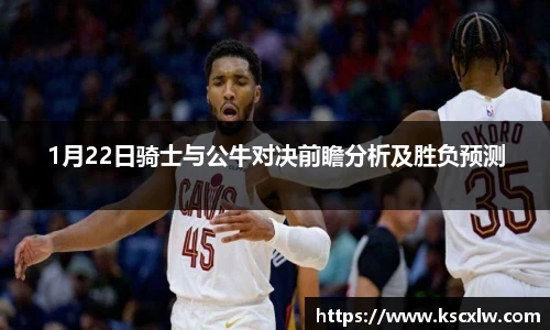 1月22日骑士与公牛对决前瞻分析及胜负预测